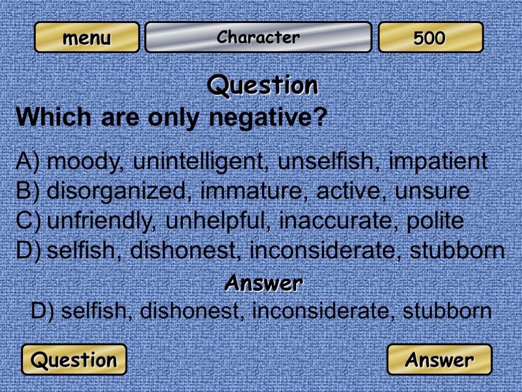 Character Question Which are only negative? moody, unintelligent, unselfish, impatient disorganized, immature, active, unsure